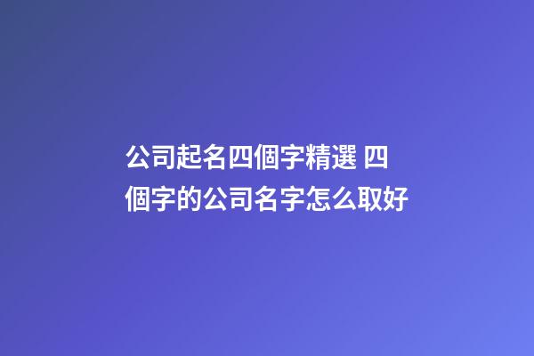 公司起名四個字精選 四個字的公司名字怎么取好-第1張-公司起名-玄機派